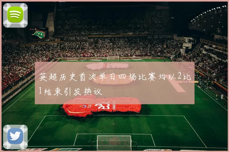 英超历史首次单日四场比赛均以2比1结束引发热议