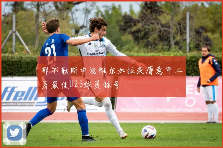 那不勒斯中场维尔加拉荣膺意甲二月最佳U23球员称号