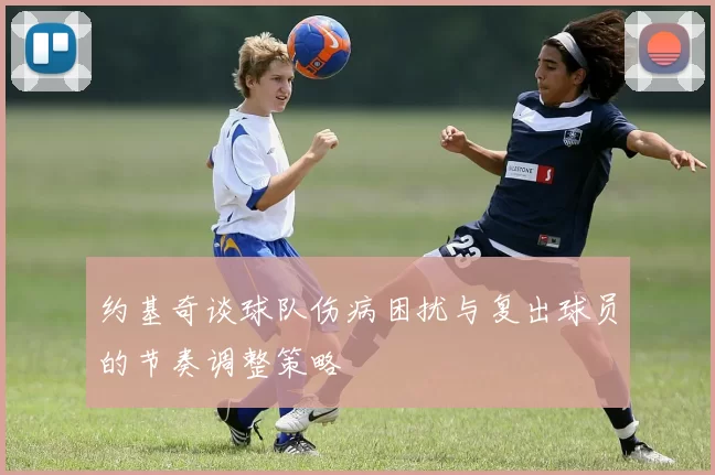 约基奇谈球队伤病困扰与复出球员的节奏调整策略