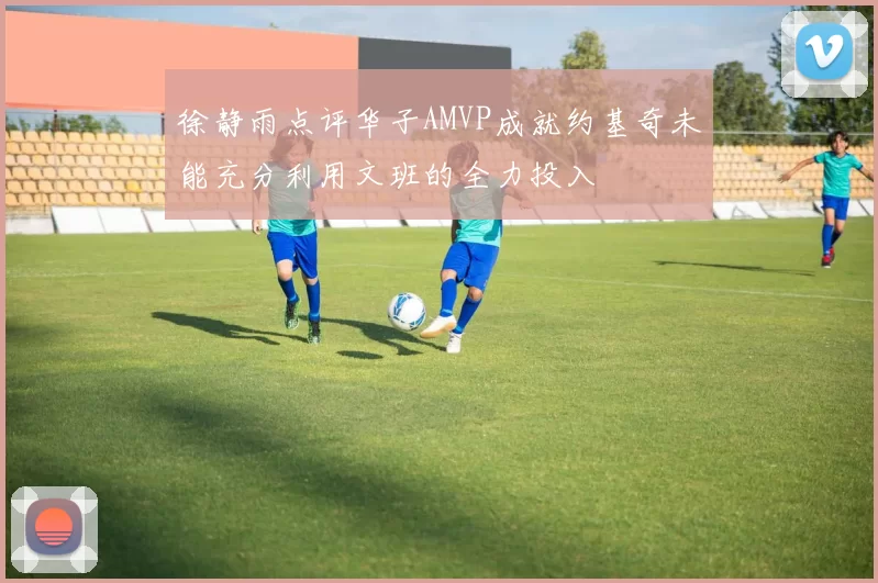 徐静雨点评华子AMVP成就约基奇未能充分利用文班的全力投入