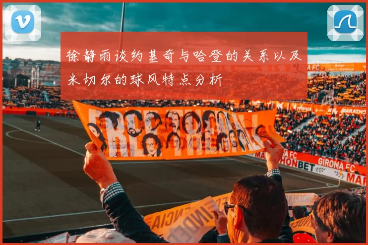徐静雨谈约基奇与哈登的关系以及米切尔的球风特点分析