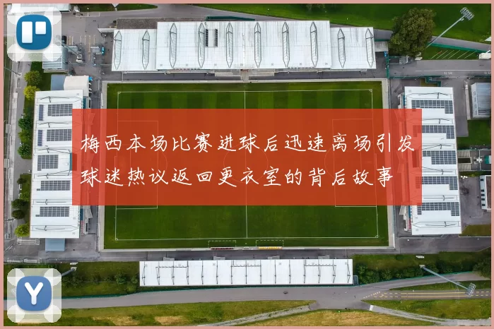 梅西本场比赛进球后迅速离场引发球迷热议返回更衣室的背后故事