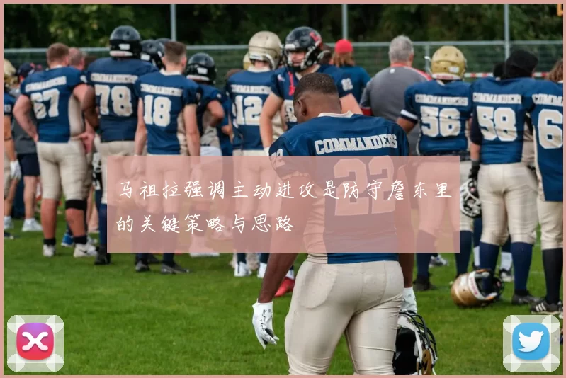 马祖拉强调主动进攻是防守詹东里的关键策略与思路