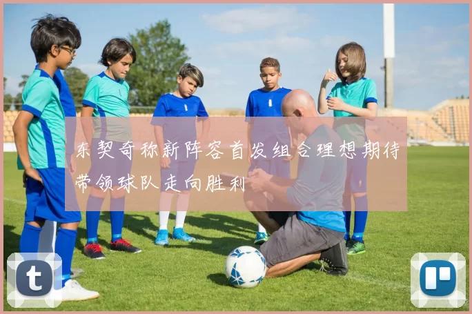 东契奇称新阵容首发组合理想期待带领球队走向胜利