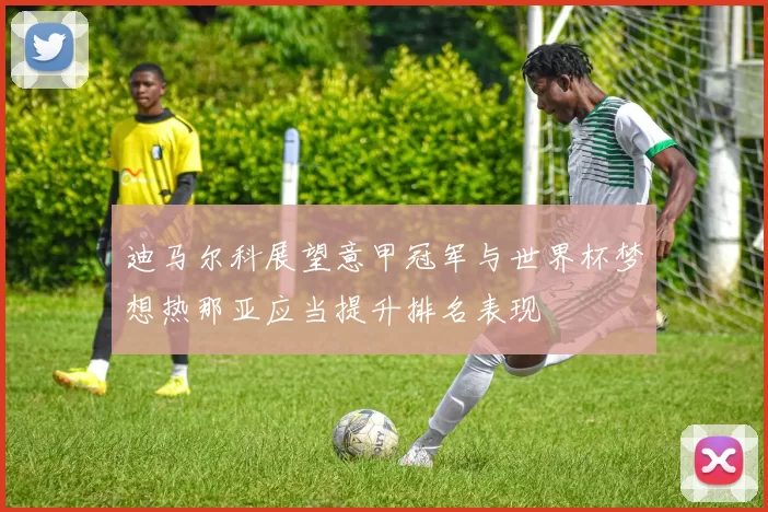 迪马尔科展望意甲冠军与世界杯梦想热那亚应当提升排名表现
