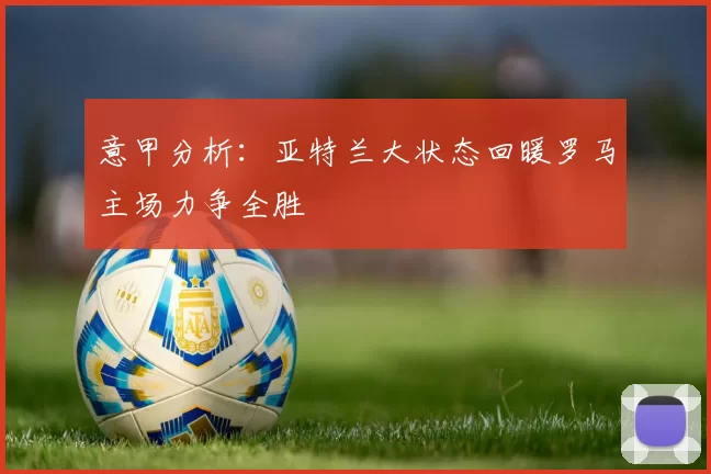意甲分析：亚特兰大状态回暖罗马主场力争全胜