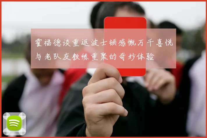 霍福德谈重返波士顿感慨万千喜悦与老队友教练重聚的奇妙体验